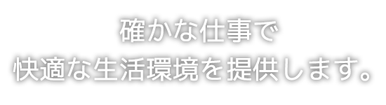 確かな仕事で快適な生活環境を提供します。